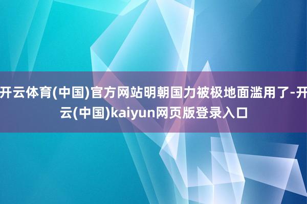 开云体育(中国)官方网站明朝国力被极地面滥用了-开云(中国)kaiyun网页版登录入口