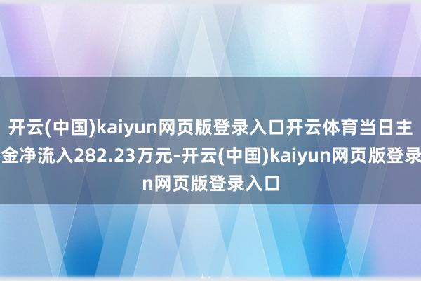 开云(中国)kaiyun网页版登录入口开云体育当日主力资金净流入282.23万元-开云(中国)kaiyun网页版登录入口