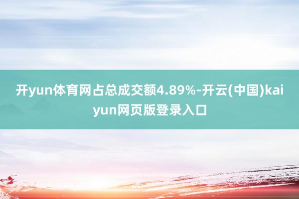 开yun体育网占总成交额4.89%-开云(中国)kaiyun网页版登录入口