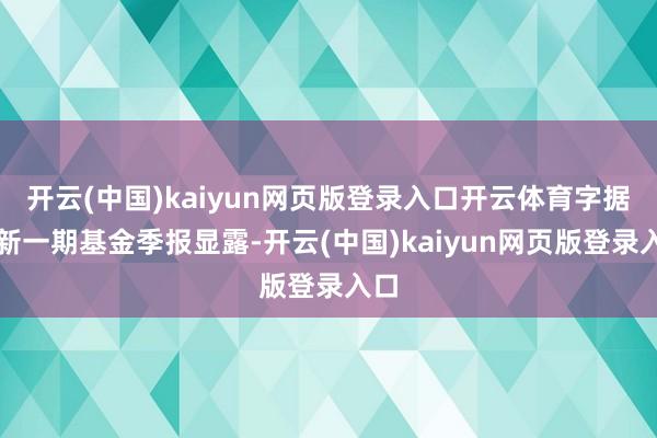 开云(中国)kaiyun网页版登录入口开云体育字据最新一期基金季报显露-开云(中国)kaiyun网页版登录入口