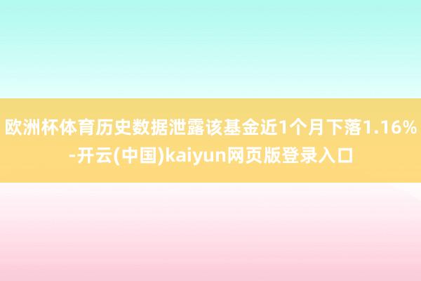 欧洲杯体育历史数据泄露该基金近1个月下落1.16%-开云(中国)kaiyun网页版登录入口