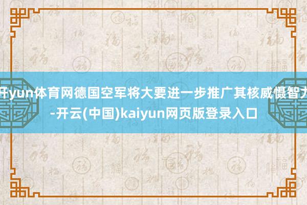 开yun体育网德国空军将大要进一步推广其核威慑智力-开云(中国)kaiyun网页版登录入口