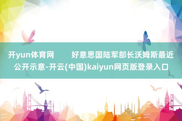 开yun体育网        好意思国陆军部长沃姆斯最近公开示意-开云(中国)kaiyun网页版登录入口