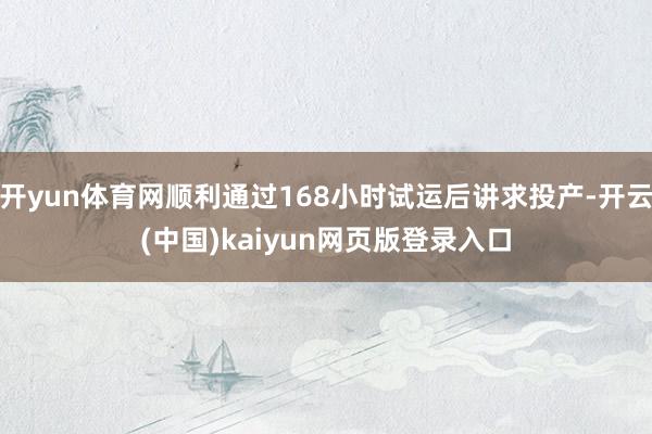 开yun体育网顺利通过168小时试运后讲求投产-开云(中国)kaiyun网页版登录入口