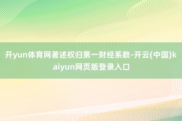 开yun体育网著述权归第一财经系数-开云(中国)kaiyun网页版登录入口