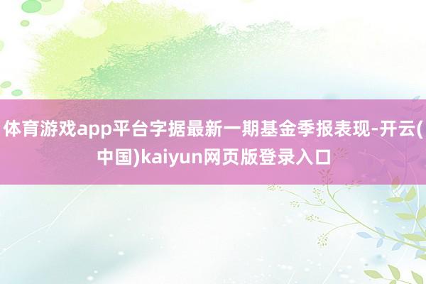 体育游戏app平台字据最新一期基金季报表现-开云(中国)kaiyun网页版登录入口