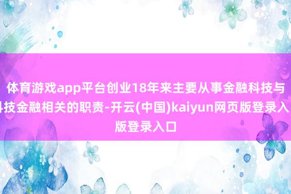 体育游戏app平台创业18年来主要从事金融科技与科技金融相关的职责-开云(中国)kaiyun网页版登录入口