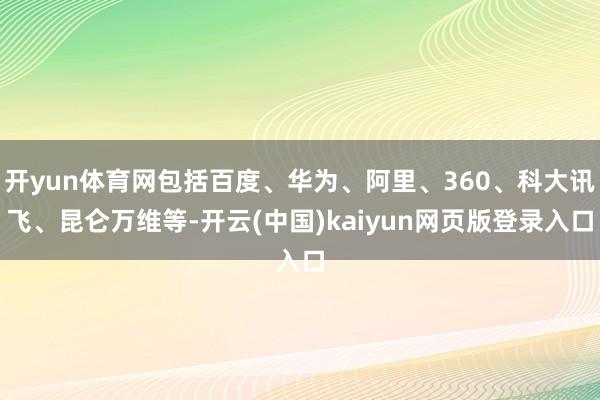 开yun体育网包括百度、华为、阿里、360、科大讯飞、昆仑万维等-开云(中国)kaiyun网页版登录入口