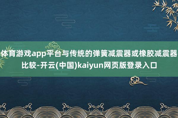 体育游戏app平台与传统的弹簧减震器或橡胶减震器比较-开云(中国)kaiyun网页版登录入口