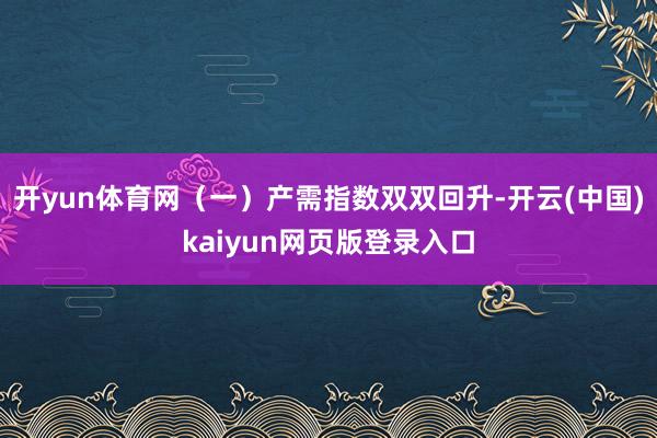 开yun体育网　　（一）产需指数双双回升-开云(中国)kaiyun网页版登录入口